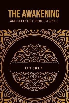 The Awakening: and Selected Short Stories - Kate Chopin - cover
