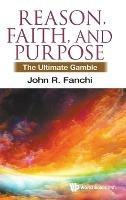 Reason, Faith, And Purpose: The Ultimate Gamble - John R Fanchi - cover