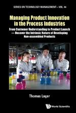 Managing Product Innovation In The Process Industries: From Customer Understanding To Product Launch - Uncover The Intrinsic Nature Of Developing Non-assembled Products