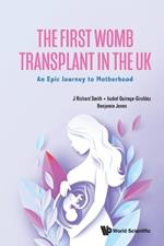 First Womb Transplant In The Uk, The: An Epic Journey To Motherhood