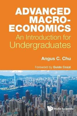 Advanced Macroeconomics: An Introduction For Undergraduates - Angus Chi Ho Chu - cover