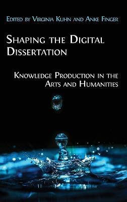 Shaping the Digital Dissertation: Knowledge Production in the Arts and Humanities - cover