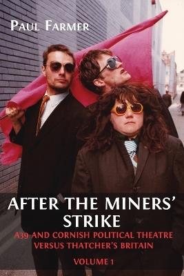 After the Miners' Strike: A39 and Cornish Political Theatre versus Thatcher's Britain - Paul Farmer - cover