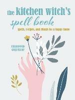 The Kitchen Witch’s Spell Book: Spells, Recipes, and Rituals for a Happy Home - Cerridwen Greenleaf - cover