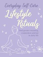 Everyday Self-care: Lifestyle Rituals: Find Greater Meaning, Connection, and Joy in Daily Life