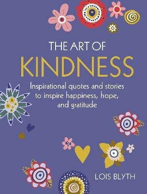 The Art of Kindness: Inspirational Quotes and Stories to Inspire Happiness, Hope, and Gratitude - Lois Blyth - cover