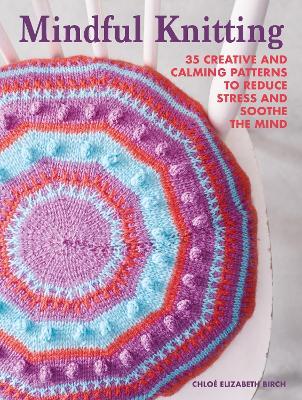 Mindful Knitting: 35 Creative and Calming Patterns to Reduce Stress and Soothe the Mind - Chloé Elizabeth Birch - cover