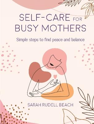 Self-care for Busy Mothers: Simple Steps to Find Peace and Balance - Sarah Rudell Beach - cover