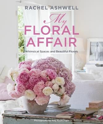 Rachel Ashwell: My Floral Affair: Whimsical Spaces and Beautiful Florals - Rachel Ashwell - cover