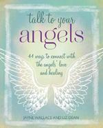 Talk to Your Angels: 44 Ways to Connect with the Angels’ Love and Healing