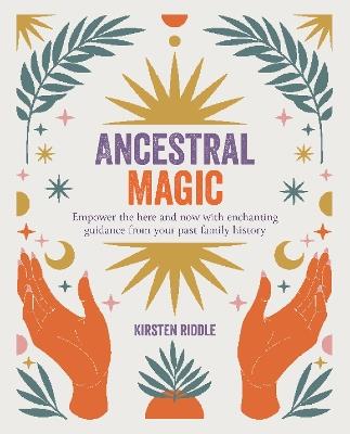 Ancestral Magic: Empower the Here and Now with Enchanting Guidance from Your Past Family History - Kirsten Riddle - cover