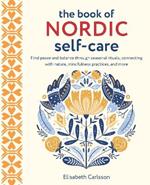 The Book of Nordic Self-Care: Find Peace and Balance Through Seasonal Rituals, Connecting with Nature, Mindfulness Practices, and More