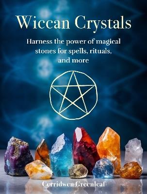 Wiccan Crystals: Harness the Power of Magical Stones for Spells, Rituals, and More - Cerridwen Greenleaf - cover