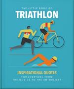 The Little Book of Triathlon: Inspirational Quotes for Everyone from the Novice to the Enthusiast