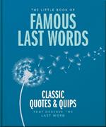 The Little Book of Famous Last Words: Classic Quotes and Quips That Deserve the Last Word