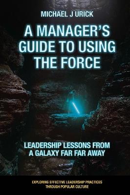 A Manager's Guide to Using the Force: Leadership Lessons from a Galaxy Far Far Away - Mike Urick - cover