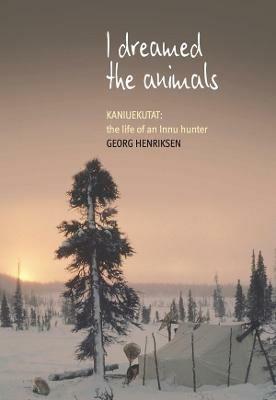 I Dreamed the Animals: Kaniuekutat: The Life of an Innu Hunter - Georg Henriksen - cover