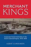 Merchant Kings: Corporate Governmentality in the Dutch Colonial Empire, 1815–1870