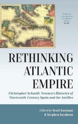 Rethinking Atlantic Empire: Christopher Schmidt-Nowara’s Histories of Nineteenth-Century Spain and the Antilles - cover