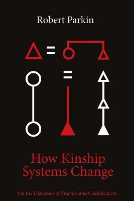 How Kinship Systems Change: On the Dialectics of Practice and Classification - Robert Parkin - cover
