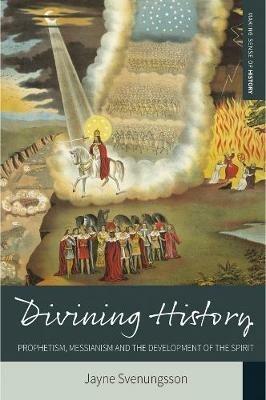 Divining History: Prophetism, Messianism and the Development of the Spirit - Jayne Svenungsson - cover