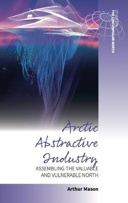 Arctic Abstractive Industry: Assembling the Valuable and Vulnerable North - cover