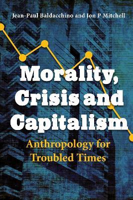 Morality, Crisis and Capitalism: Anthropology for Troubled Times - cover