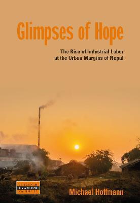 Glimpses of Hope: The Rise of Industrial Labor at the Urban Margins of Nepal - Michael Hoffmann - cover