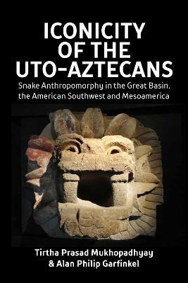Iconicity of the Uto-Aztecans: Snake Anthropomorphy in the Great Basin, the American Southwest and Mesoamerica - Tirtha Prasad Mukhopadhyay,Alan Philip Garfinkel - cover