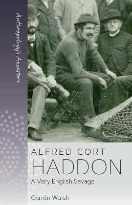 Alfred Cort Haddon: A Very English Savage - Ciarán Walsh - cover