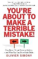 You'Re About to Make a Terrible Mistake!: How Biases Distort Decision-Making and What You Can Do to Fight Them