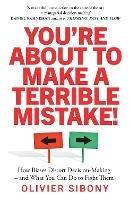 You'Re About to Make a Terrible Mistake!: How Biases Distort Decision-Making and What You Can Do to Fight Them