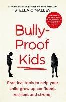 Bully-Proof Kids: Practical Tools to Help Your Child to Grow Up Confident, Resilient and Strong