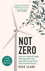 Not Zero: How an Irrational Target Will Impoverish You, Help China (and Won't Even Save the Planet)
