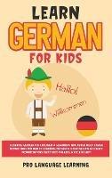 Learn German for Kids: Learning German for Children & Beginners Has Never Been Easier Before! Have Fun Whilst Learning Fantastic Exercises for Accurate Pronunciations, Daily Used Phrases, & Vocabulary! - Pro Language Learning - cover