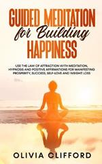 Guided Meditation for Building Happiness: Use The Law of Attraction with Meditation, Hypnosis and Positive Affirmations for Manifesting Prosperity, Success, Self-Love and Weight Loss
