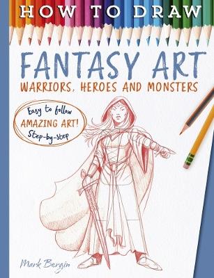 How To Draw Fantasy Art: Warriors, Heroes and Monsters - Mark Bergin - cover