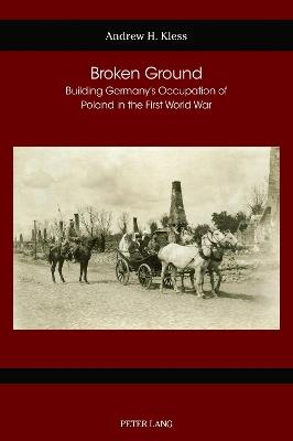 Broken Ground: Building Germany’s Occupation of Poland in the First World War - Andrew H. Kless - cover