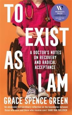 To Exist As I Am: A Doctor's Notes on Recovery and Radical Acceptance - Grace Spence Green - cover