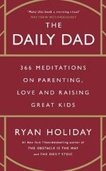 The Daily Dad: 366 Meditations on Fatherhood, Love and Raising Great Kids
