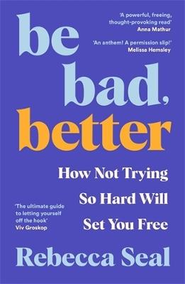 Be Bad, Better: How Not Trying So Hard Will Set You Free - Rebecca Seal - cover