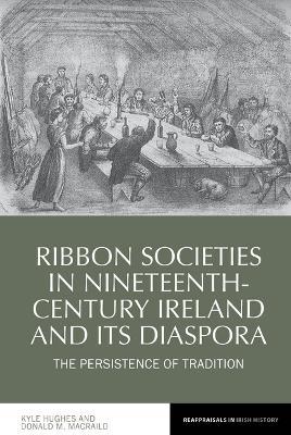 Ribbon Societies in Nineteenth-Century Ireland and Its Diaspora: The Persistence of Tradition - Kyle Hughes,Donald MacRaild - cover