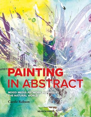 Painting in Abstract: Mixed Media Artwork Inspired by the Natural World - Carole Robson - cover