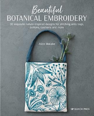 Beautiful Botanical Embroidery: 30 Exquisite Nature-Inspired Designs for Stitching onto Bags, Buttons, Cushions and More - Alice Makabe - cover
