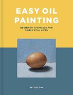 Easy Oil Painting: Beginner Tutorials for Small Still Lifes