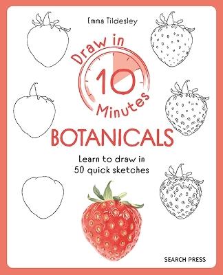 Draw in 10 Minutes: Botanicals: Learn How to Draw in 50 Quick Sketches - Emma Tildesley - cover