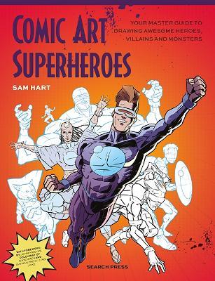 Comic Art Superheroes: Your Master Guide to Drawing Awesome Heroes, Villains and Monsters - Sam Hart - cover