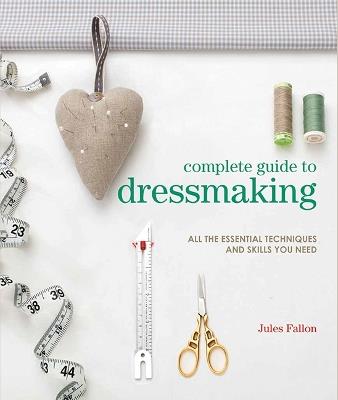 Complete Guide to Dressmaking: All the Essential Techniques and Skills You Need - Jules Fallon - cover