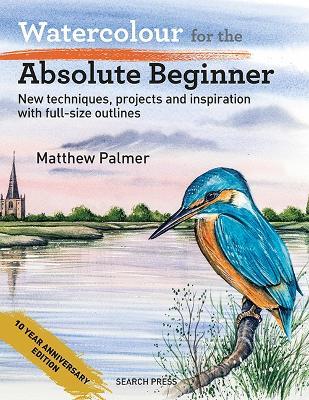 Watercolour for the Absolute Beginner: New Techniques, Projects and Inspiration with Full-Size Outlines - Matthew Palmer - cover