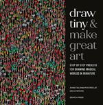 Draw Tiny & Make Great Art: Step-By-Step Projects for Drawing Magical Worlds in Miniature